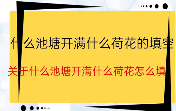 什么池塘开满什么荷花的填空 关于什么池塘开满什么荷花怎么填